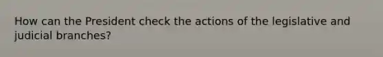 How can the President check the actions of the legislative and judicial branches?