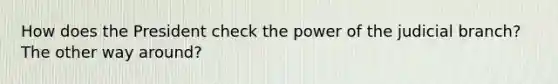 How does the President check the power of the judicial branch? The other way around?