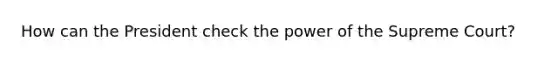 How can the President check the power of the Supreme Court?