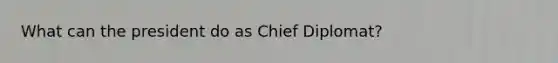 What can the president do as Chief Diplomat?