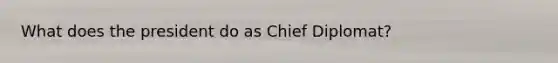 What does the president do as Chief Diplomat?