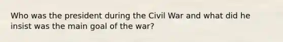 Who was the president during the Civil War and what did he insist was the main goal of the war?