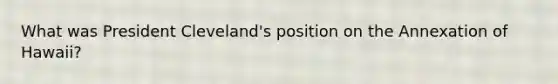 What was President Cleveland's position on the Annexation of Hawaii?