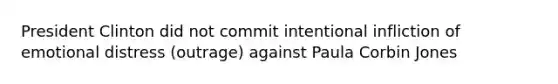 President Clinton did not commit intentional infliction of emotional distress (outrage) against Paula Corbin Jones