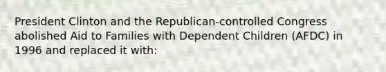 President Clinton and the Republican-controlled Congress abolished Aid to Families with Dependent Children (AFDC) in 1996 and replaced it with: