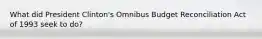 What did President Clinton's Omnibus Budget Reconciliation Act of 1993 seek to do?