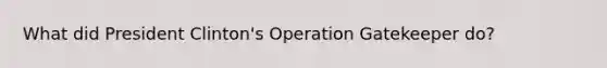 What did President Clinton's Operation Gatekeeper do?