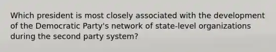 Which president is most closely associated with the development of the Democratic Party's network of state-level organizations during the second party system?