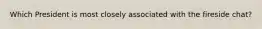 Which President is most closely associated with the fireside chat?