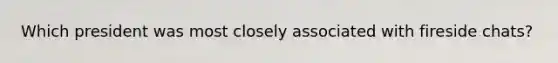Which president was most closely associated with fireside chats?