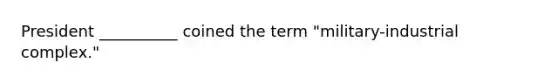 President __________ coined the term "military-industrial complex."