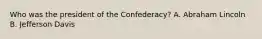 Who was the president of the Confederacy? A. Abraham Lincoln B. Jefferson Davis