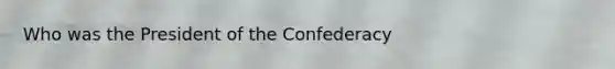 Who was the President of the Confederacy