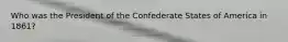 Who was the President of the Confederate States of America in 1861?