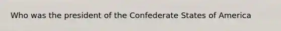 Who was the president of the Confederate States of America