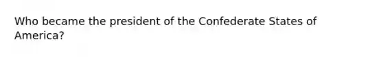 Who became the president of the Confederate States of America?