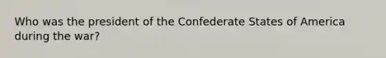 Who was the president of the Confederate States of America during the war?