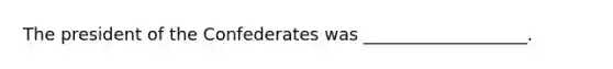 The president of the Confederates was ___________________.