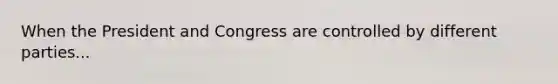 When the President and Congress are controlled by different parties...