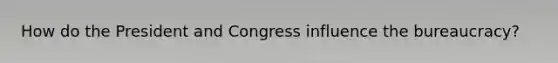 How do the President and Congress influence the bureaucracy?