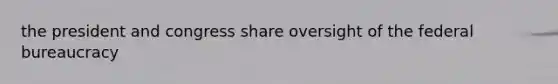 the president and congress share oversight of the federal bureaucracy