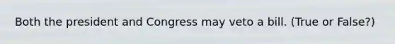 Both the president and Congress may veto a bill. (True or False?)