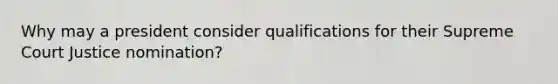 Why may a president consider qualifications for their Supreme Court Justice nomination?