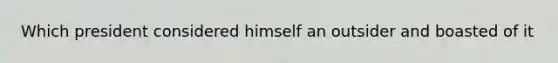 Which president considered himself an outsider and boasted of it