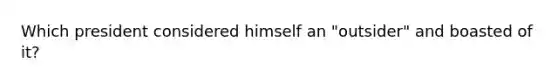 Which president considered himself an "outsider" and boasted of it?