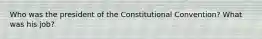 Who was the president of the Constitutional Convention? What was his job?