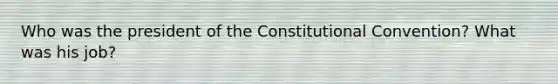 Who was the president of the Constitutional Convention? What was his job?