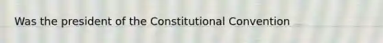 Was the president of the Constitutional Convention