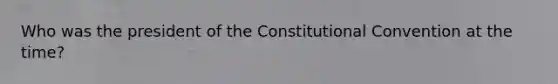 Who was the president of the Constitutional Convention at the time?