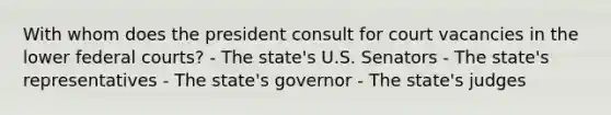 With whom does the president consult for court vacancies in the lower federal courts? - The state's U.S. Senators - The state's representatives - The state's governor - The state's judges