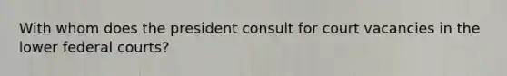 With whom does the president consult for court vacancies in the lower <a href='https://www.questionai.com/knowledge/kzzdxYQ4u6-federal-courts' class='anchor-knowledge'>federal courts</a>?