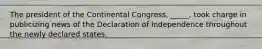 The president of the Continental Congress, _____, took charge in publicizing news of the Declaration of Independence throughout the newly declared states.