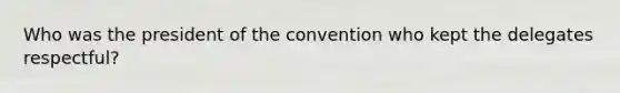 Who was the president of the convention who kept the delegates respectful?