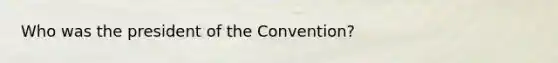 Who was the president of the Convention?