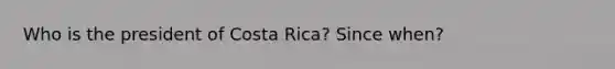 Who is the president of Costa Rica? Since when?