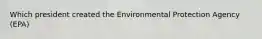 Which president created the Environmental Protection Agency (EPA)