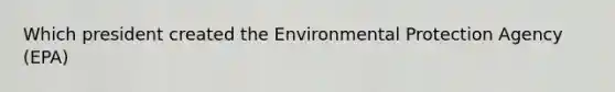 Which president created the Environmental Protection Agency (EPA)