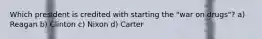 Which president is credited with starting the "war on drugs"? a) Reagan b) Clinton c) Nixon d) Carter