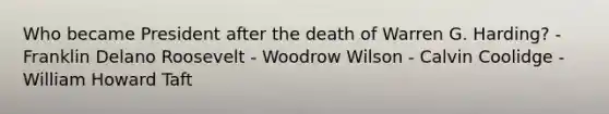 Who became President after the death of Warren G. Harding? - Franklin Delano Roosevelt - Woodrow Wilson - Calvin Coolidge - William Howard Taft