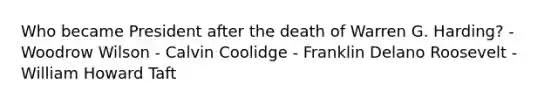 Who became President after the death of Warren G. Harding? - Woodrow Wilson - Calvin Coolidge - Franklin Delano Roosevelt - William Howard Taft