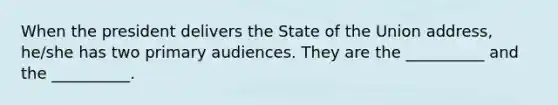 When the president delivers the State of the Union address, he/she has two primary audiences. They are the __________ and the __________.