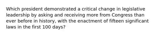 Which president demonstrated a critical change in legislative leadership by asking and receiving more from Congress than ever before in history, with the enactment of fifteen significant laws in the first 100 days?