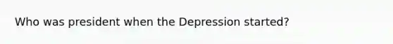 Who was president when the Depression started?