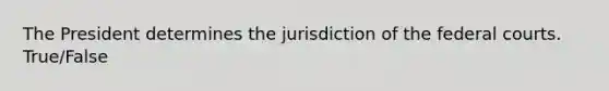 The President determines the jurisdiction of the federal courts. True/False