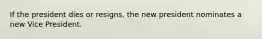 If the president dies or resigns, the new president nominates a new Vice President.