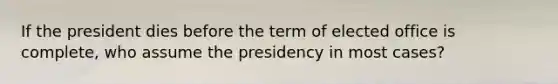 If the president dies before the term of elected office is complete, who assume the presidency in most cases?